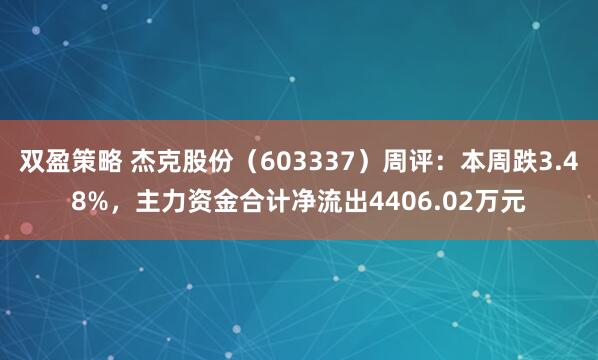 双盈策略 杰克股份（603337）周评：本周跌3.48%，主力资金合计净流出4406.02万元