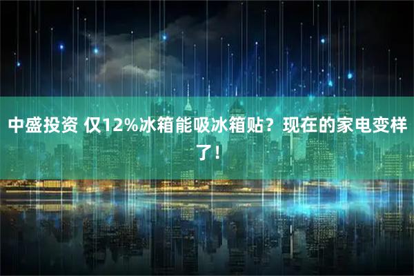 中盛投资 仅12%冰箱能吸冰箱贴？现在的家电变样了！